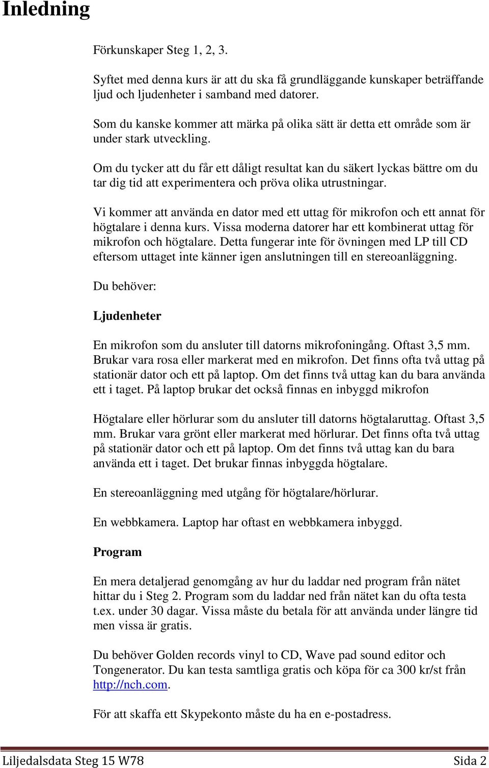 Om du tycker att du får ett dåligt resultat kan du säkert lyckas bättre om du tar dig tid att experimentera och pröva olika utrustningar.