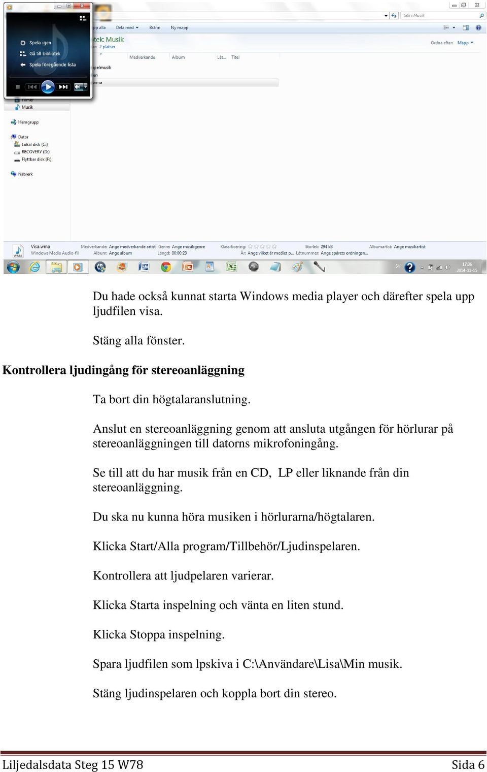 Se till att du har musik från en CD, LP eller liknande från din stereoanläggning. Du ska nu kunna höra musiken i hörlurarna/högtalaren. Klicka Start/Alla program/tillbehör/ljudinspelaren.