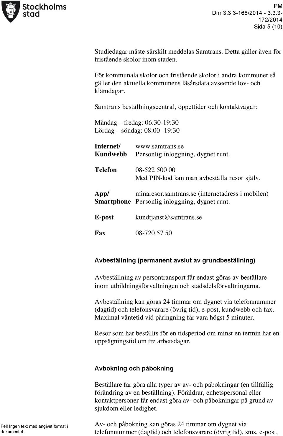 Samtrans beställningscentral, öppettider och kontaktvägar: Måndag fredag: 06:30-19:30 Lördag söndag: 08:00-19:30 Internet/ Kundwebb www.samtrans.se Personlig inloggning, dygnet runt.