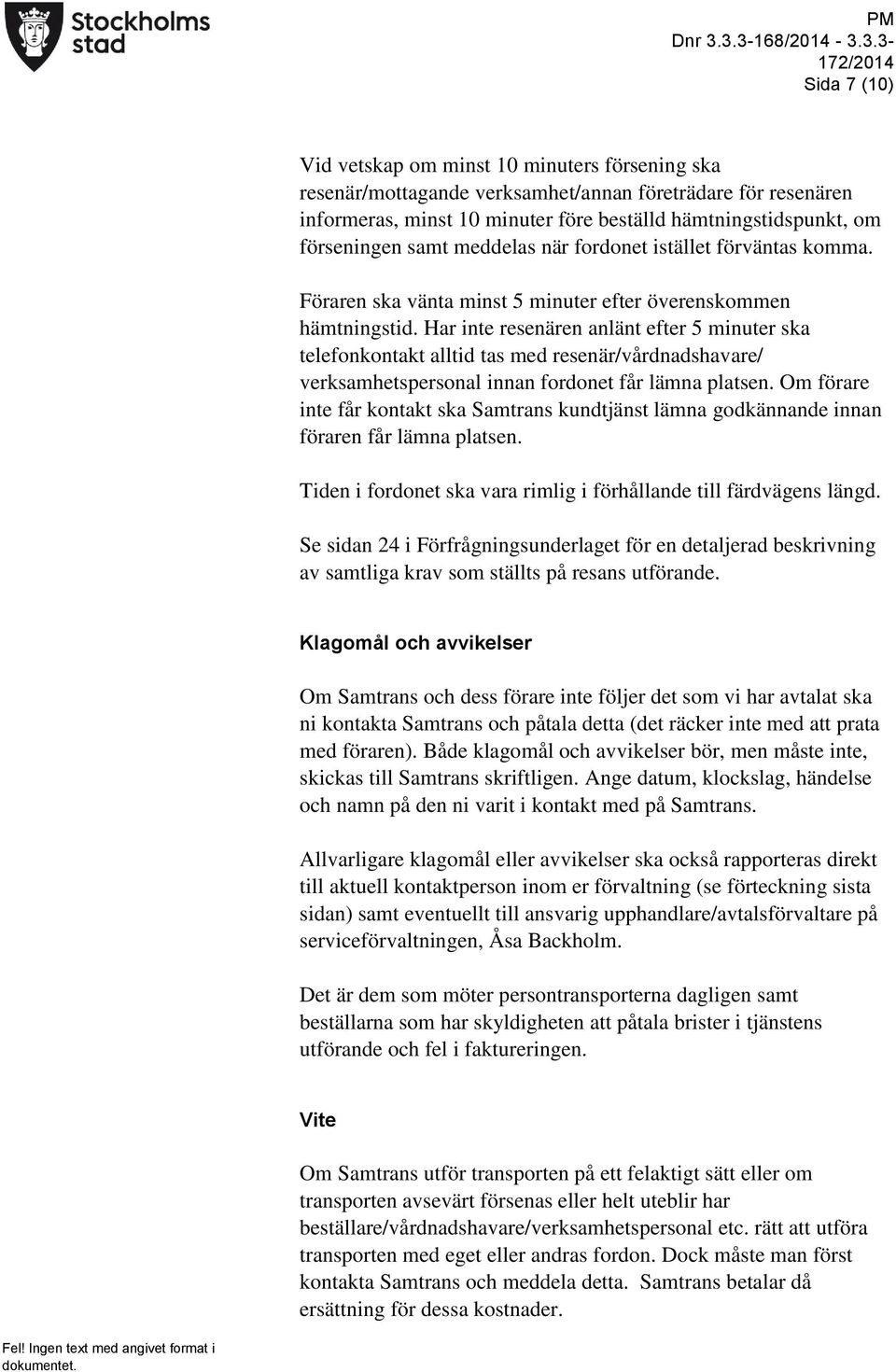 Har inte resenären anlänt efter 5 minuter ska telefonkontakt alltid tas med resenär/vårdnadshavare/ verksamhetspersonal innan fordonet får lämna platsen.