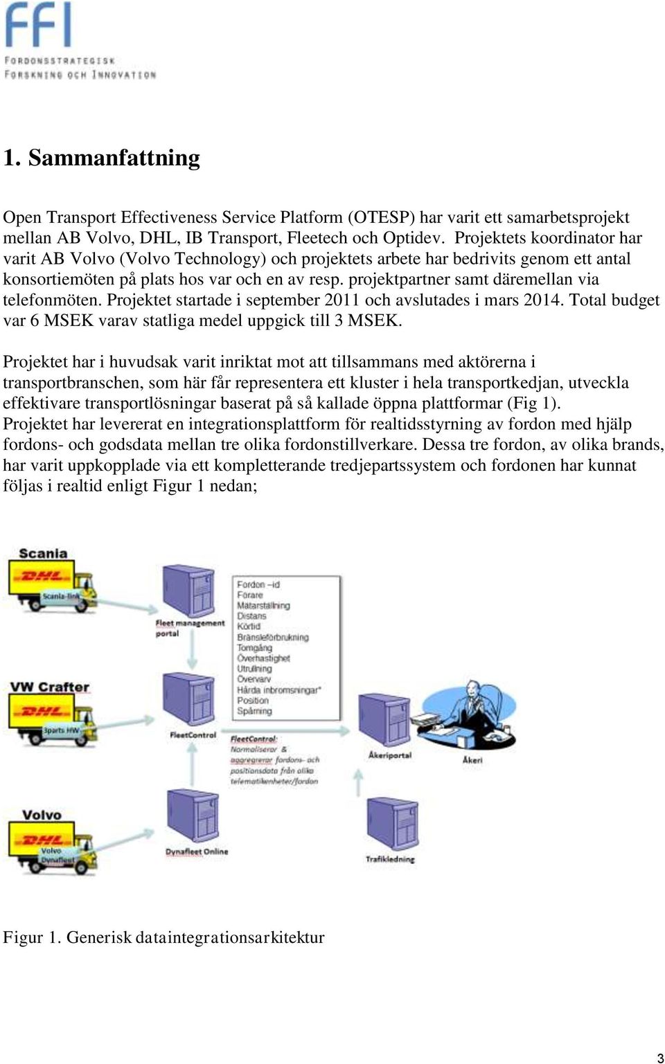 projektpartner samt däremellan via telefonmöten. Projektet startade i september 2011 och avslutades i mars 2014. Total budget var 6 MSEK varav statliga medel uppgick till 3 MSEK.