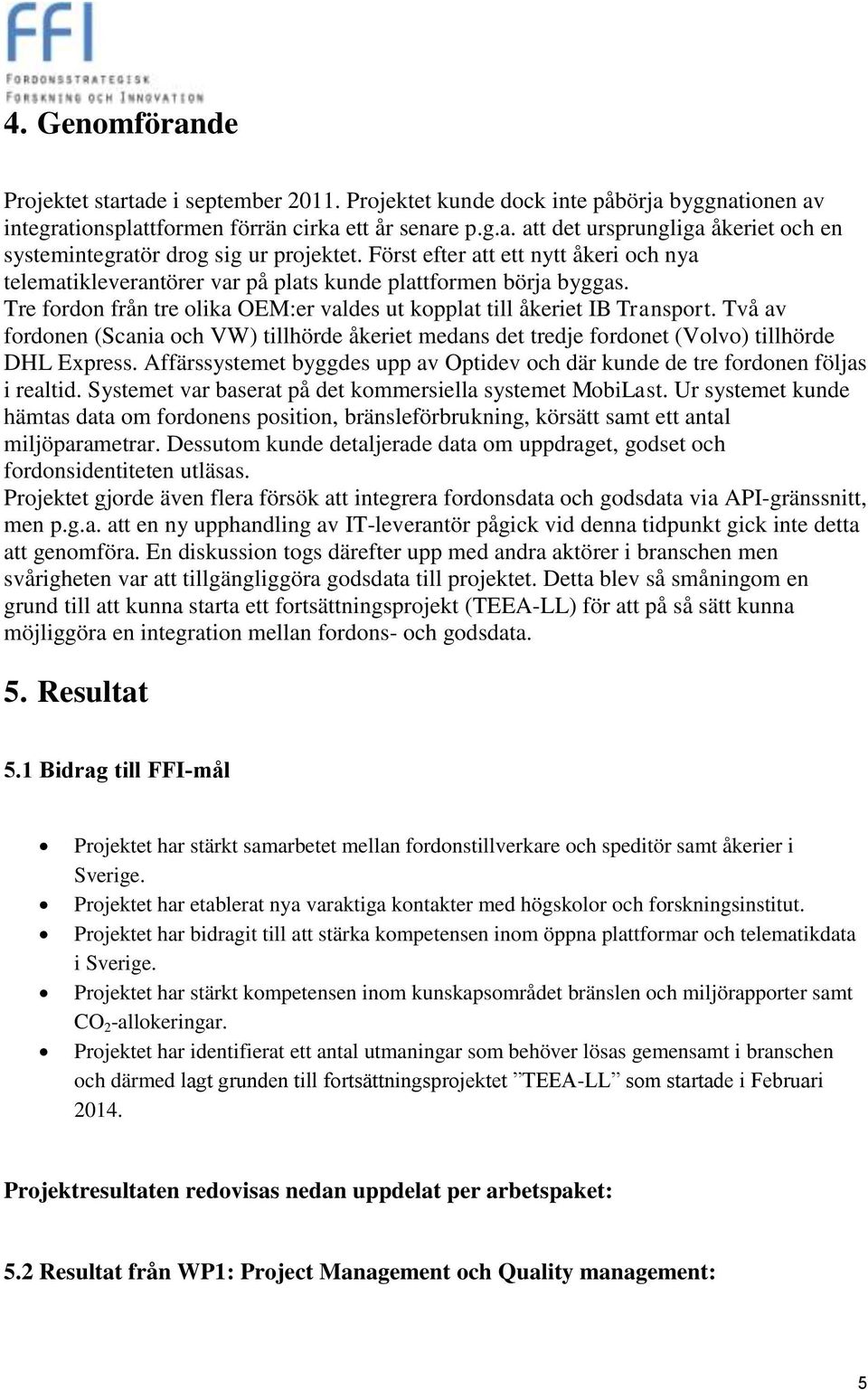 Två av fordonen (Scania och VW) tillhörde åkeriet medans det tredje fordonet (Volvo) tillhörde DHL Express. Affärssystemet byggdes upp av Optidev och där kunde de tre fordonen följas i realtid.