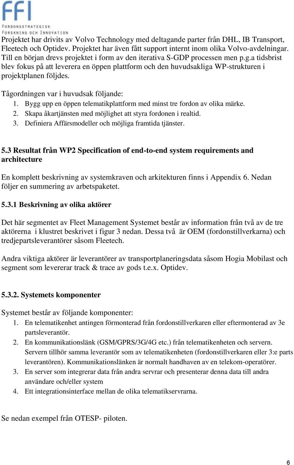 Tågordningen var i huvudsak följande: 1. Bygg upp en öppen telematikplattform med minst tre fordon av olika märke. 2. Skapa åkartjänsten med möjlighet att styra fordonen i realtid. 3.