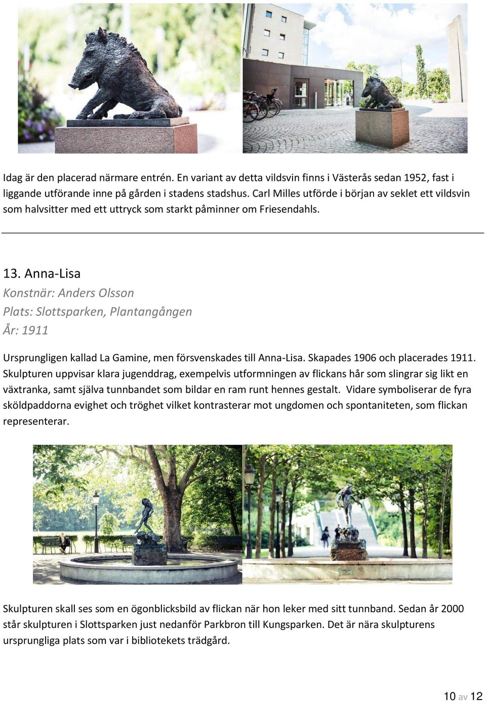 Anna-Lisa Konstnär: Anders Olsson Plats: Slottsparken, Plantangången År: 1911 Ursprungligen kallad La Gamine, men försvenskades till Anna-Lisa. Skapades 1906 och placerades 1911.