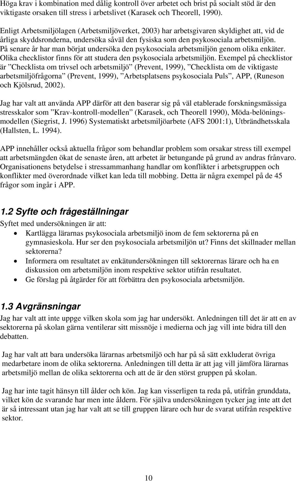 På senare år har man börjat undersöka den psykosociala arbetsmiljön genom olika enkäter. Olika checklistor finns för att studera den psykosociala arbetsmiljön.