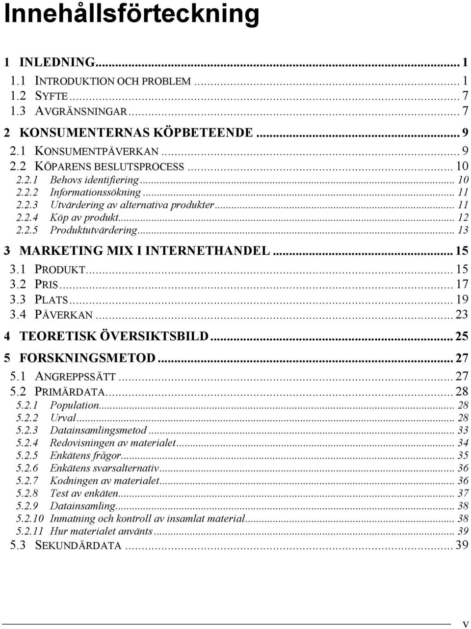 .. 13 3 MARKETING MIX I INTERNETHANDEL... 15 3.1 PRODUKT... 15 3.2 PRIS... 17 3.3 PLATS... 19 3.4 PÅVERKAN... 23 4 TEORETISK ÖVERSIKTSBILD... 25 5 FORSKNINGSMETOD... 27 5.1 ANGREPPSSÄTT... 27 5.2 PRIMÄRDATA.