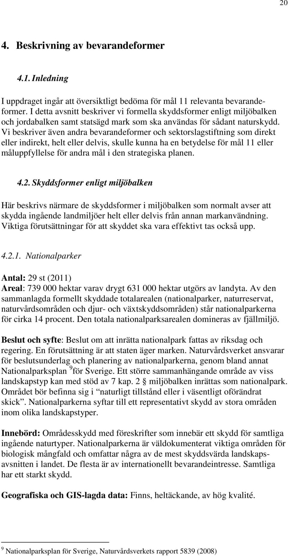 Vi beskriver även andra bevarandeformer och sektorslagstiftning som direkt eller indirekt, helt eller delvis, skulle kunna ha en betydelse för mål 11 eller måluppfyllelse för andra mål i den