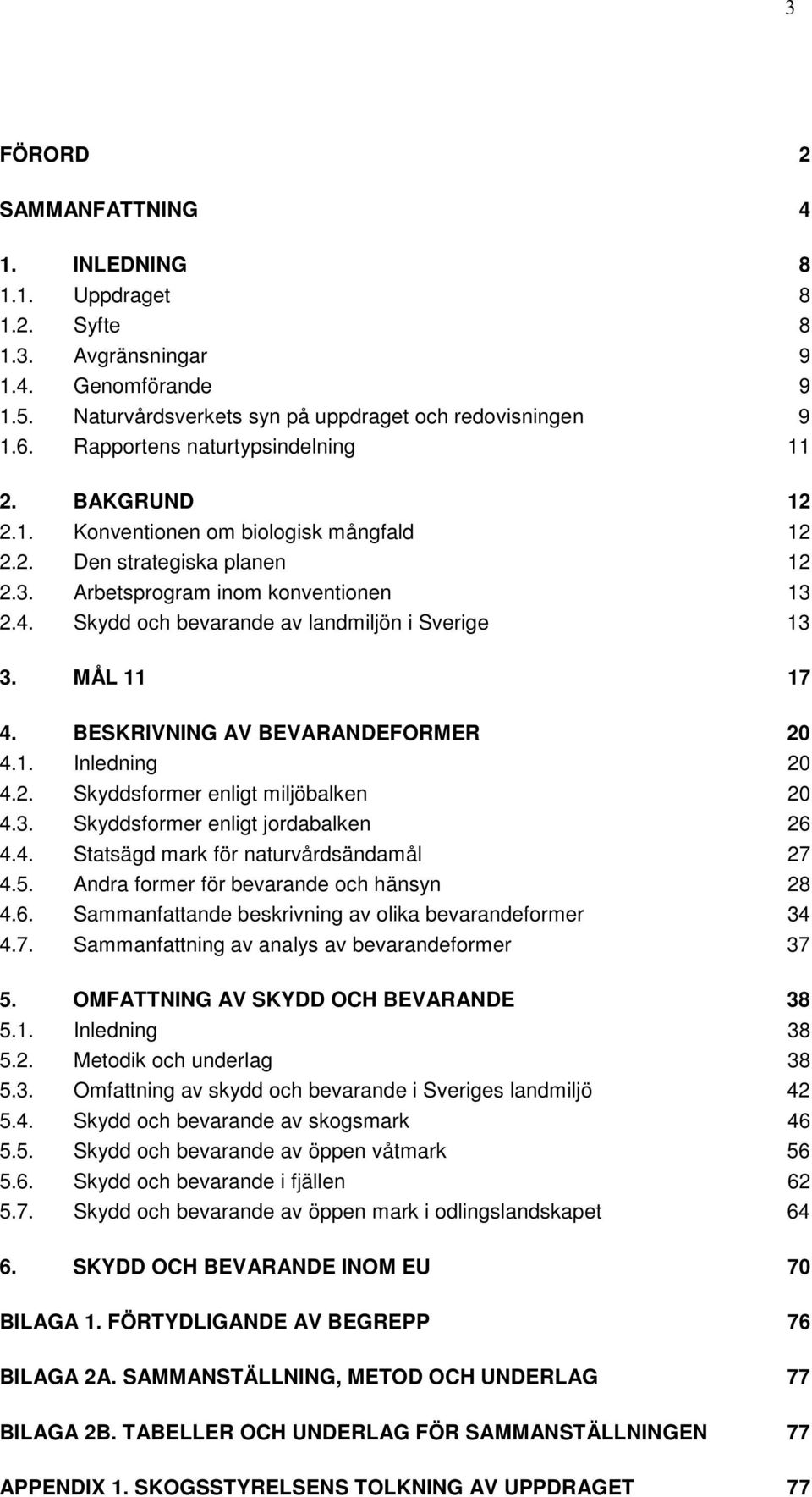 Skydd och bevarande av landmiljön i Sverige 13 3. MÅL 11 17 4. BESKRIVNING AV BEVARANDEFORMER 20 4.1. Inledning 20 4.2. Skyddsformer enligt miljöbalken 20 4.3. Skyddsformer enligt jordabalken 26 4.4. Statsägd mark för naturvårdsändamål 27 4.