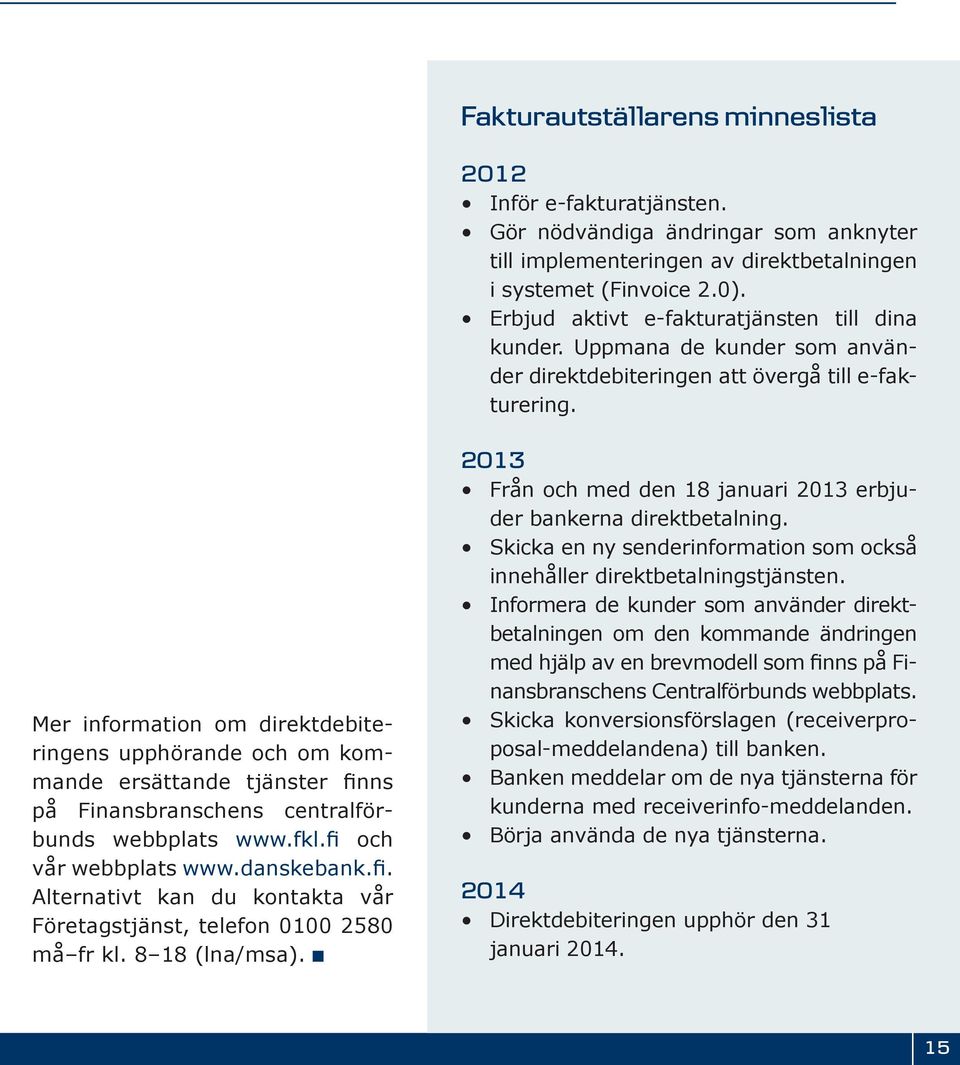 Mer information om direktdebiteringens upphörande och om kommande ersättande tjänster finns på Finansbranschens centralförbunds webbplats www.fkl.fi och vår webbplats www.danskebank.fi. Alternativt kan du kontakta vår Företagstjänst, telefon 0100 2580 må fr kl.