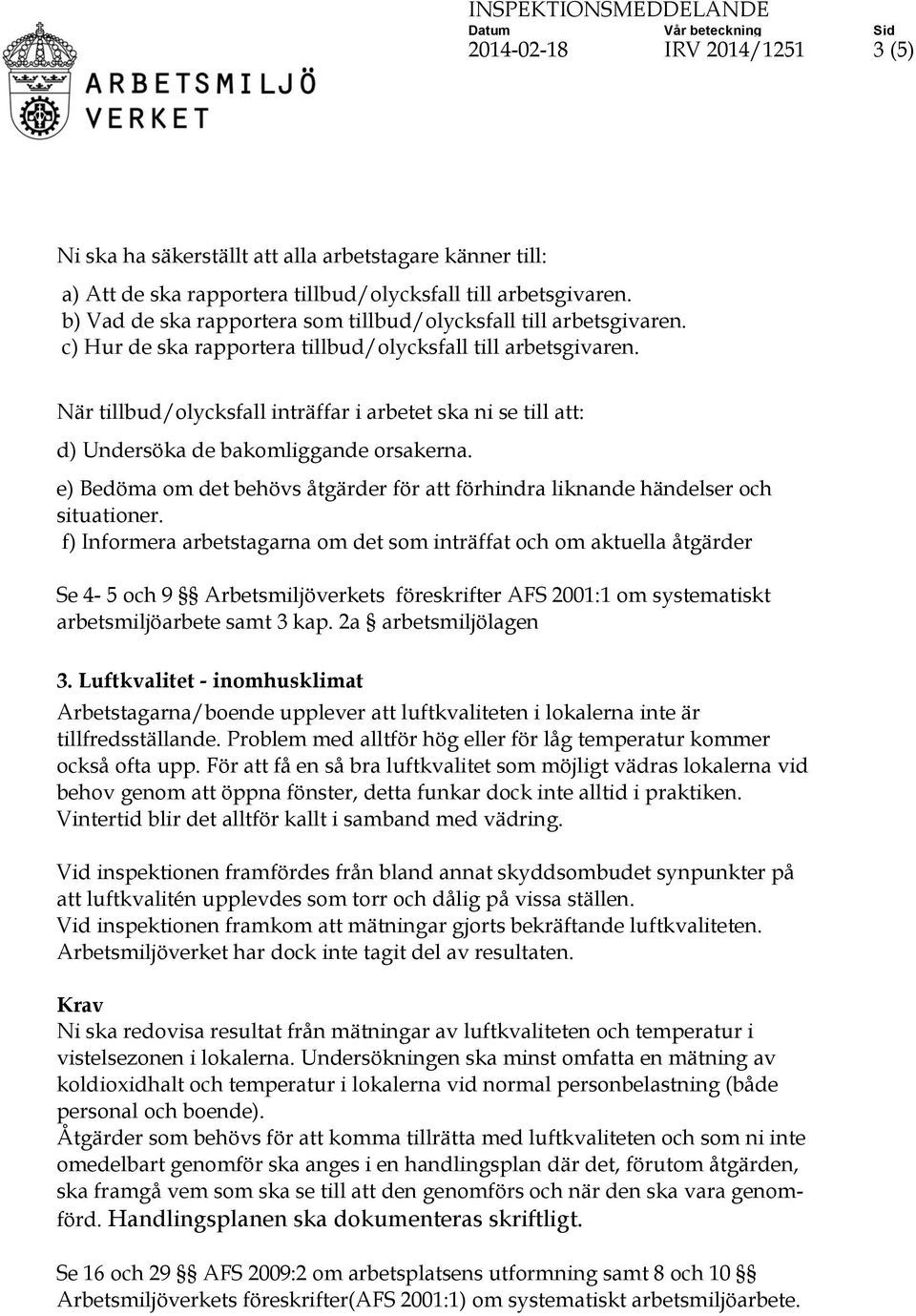 När tillbud/olycksfall inträffar i arbetet ska ni se till att: d) Undersöka de bakomliggande orsakerna. e) Bedöma om det behövs åtgärder för att förhindra liknande händelser och situationer.