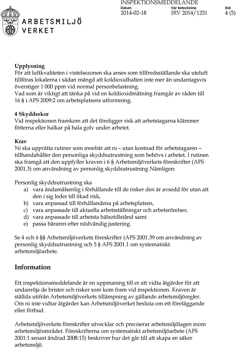 Vad som är viktigt att tänka på vid en koldioxidmätning framgår av råden till 16 i AFS 2009:2 om arbetsplatsens utformning.