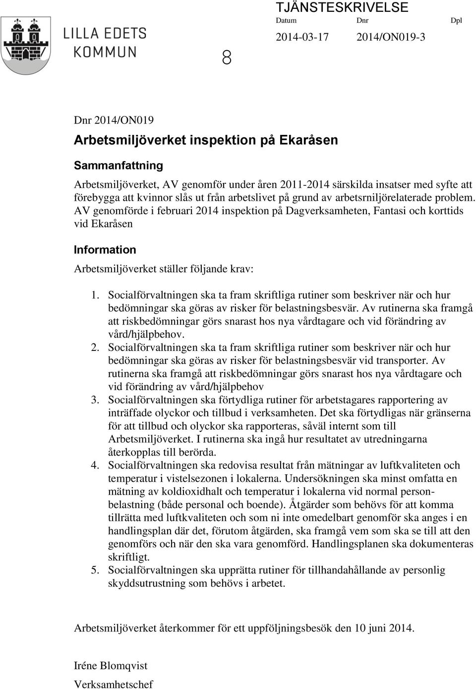 AV genomförde i februari 2014 inspektion på Dagverksamheten, Fantasi och korttids vid Ekaråsen Information Arbetsmiljöverket ställer följande krav: 1.