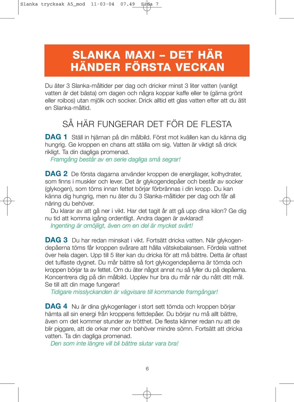 grönt eller roibos) utan mjölk och socker. Drick alltid ett glas vatten efter att du ätit en Slanka-måltid. SÅ HÄR FUNGERAR DET FÖR DE FLESTA DAG 1 Ställ in hjärnan på din målbild.