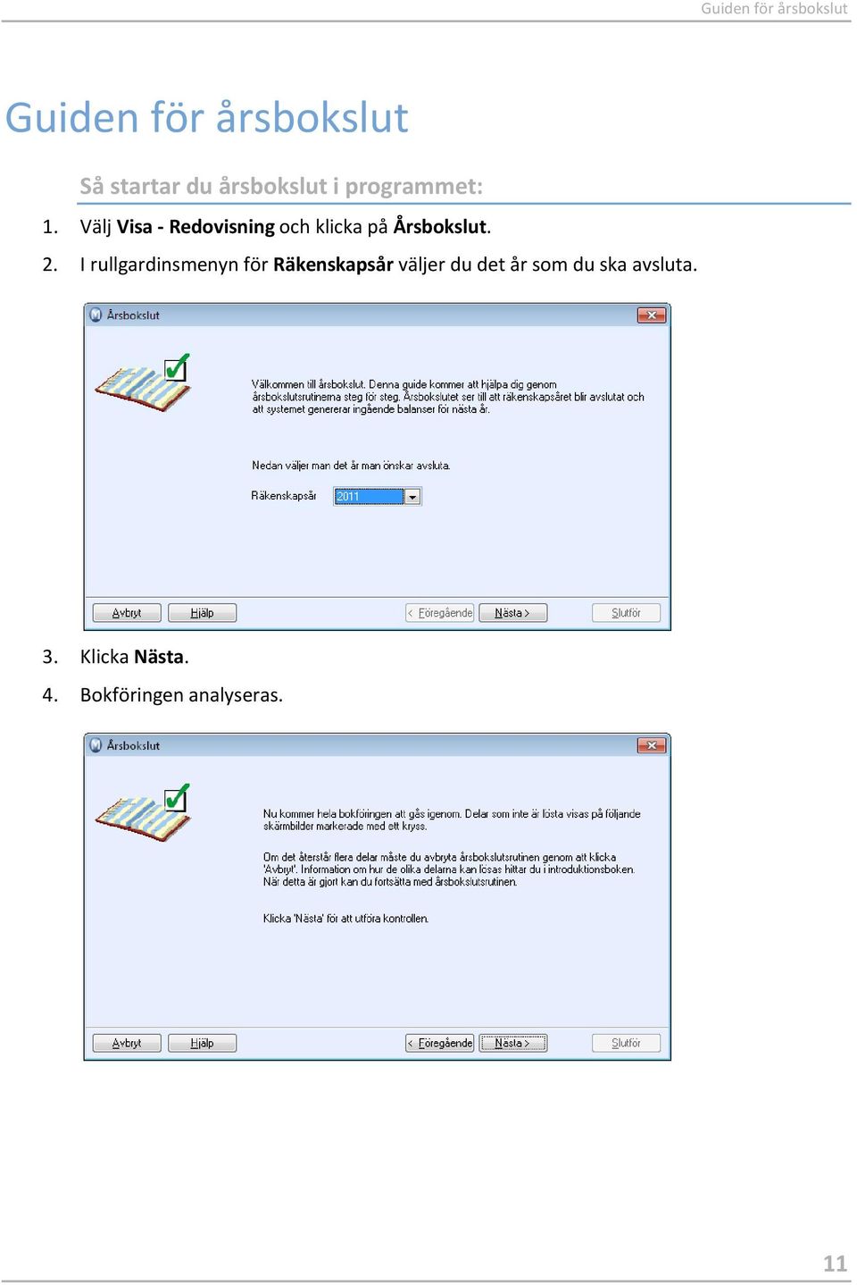 Välj Visa - Redovisning och klicka på Årsbokslut. 2.