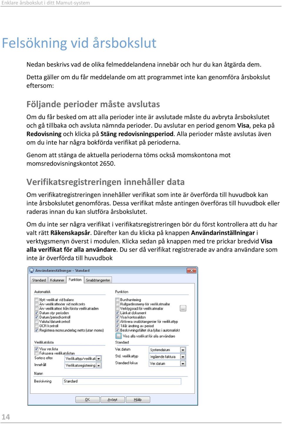 årsbokslutet och gå tillbaka och avsluta nämnda perioder. Du avslutar en period genom Visa, peka på Redovisning och klicka på Stäng redovisningsperiod.