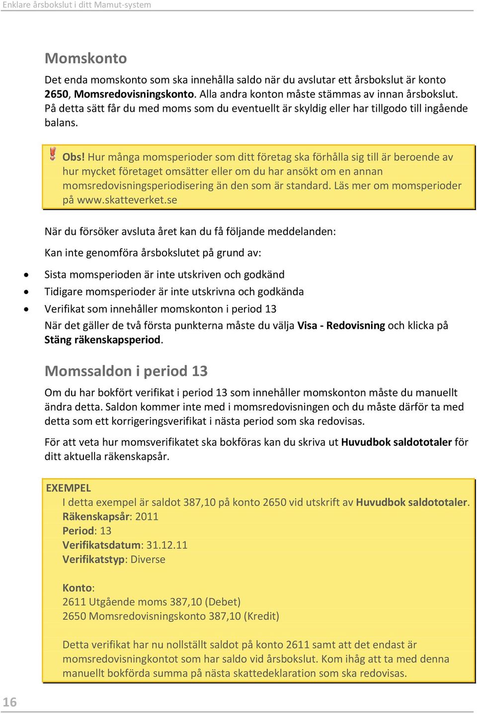 Hur många momsperioder som ditt företag ska förhålla sig till är beroende av hur mycket företaget omsätter eller om du har ansökt om en annan momsredovisningsperiodisering än den som är standard.