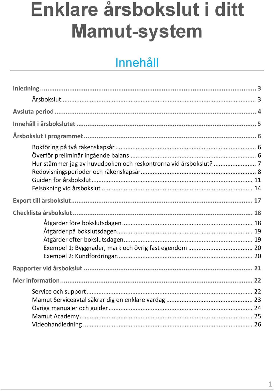 .. 11 Felsökning vid årsbokslut... 14 Export till årsbokslut... 17 Checklista årsbokslut... 18 Åtgärder före bokslutsdagen... 18 Åtgärder på bokslutsdagen... 19 Åtgärder efter bokslutsdagen.