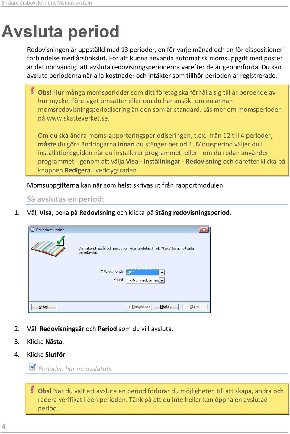 Du kan avsluta perioderna när alla kostnader och intäkter som tillhör perioden är registrerade. Obs!