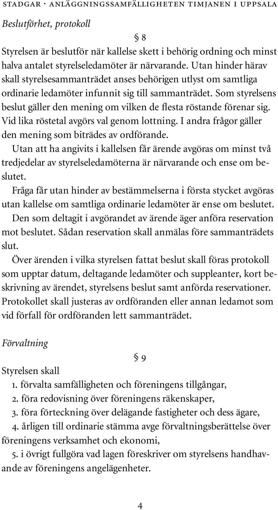 Som styrelsens beslut gäller den mening om vilken de flesta röstande förenar sig. Vid lika röstetal avgörs val genom lottning. I andra frågor gäller den mening som biträdes av ordförande.