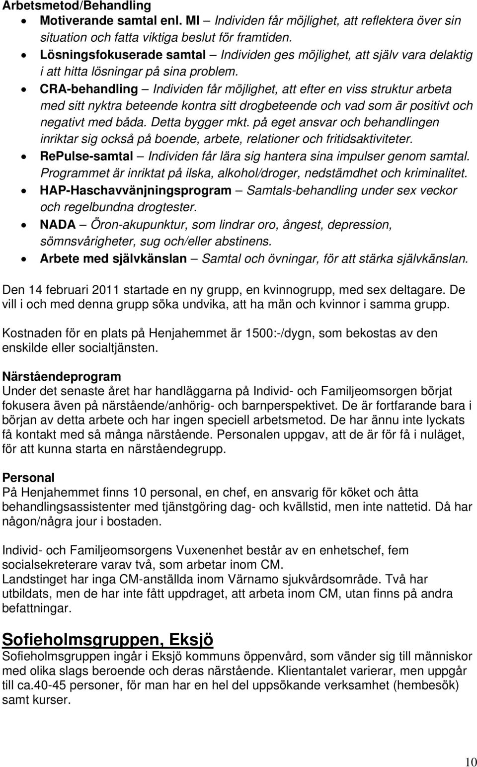 CRA-behandling Individen får möjlighet, att efter en viss struktur arbeta med sitt nyktra beteende kontra sitt drogbeteende och vad som är positivt och negativt med båda. Detta bygger mkt.