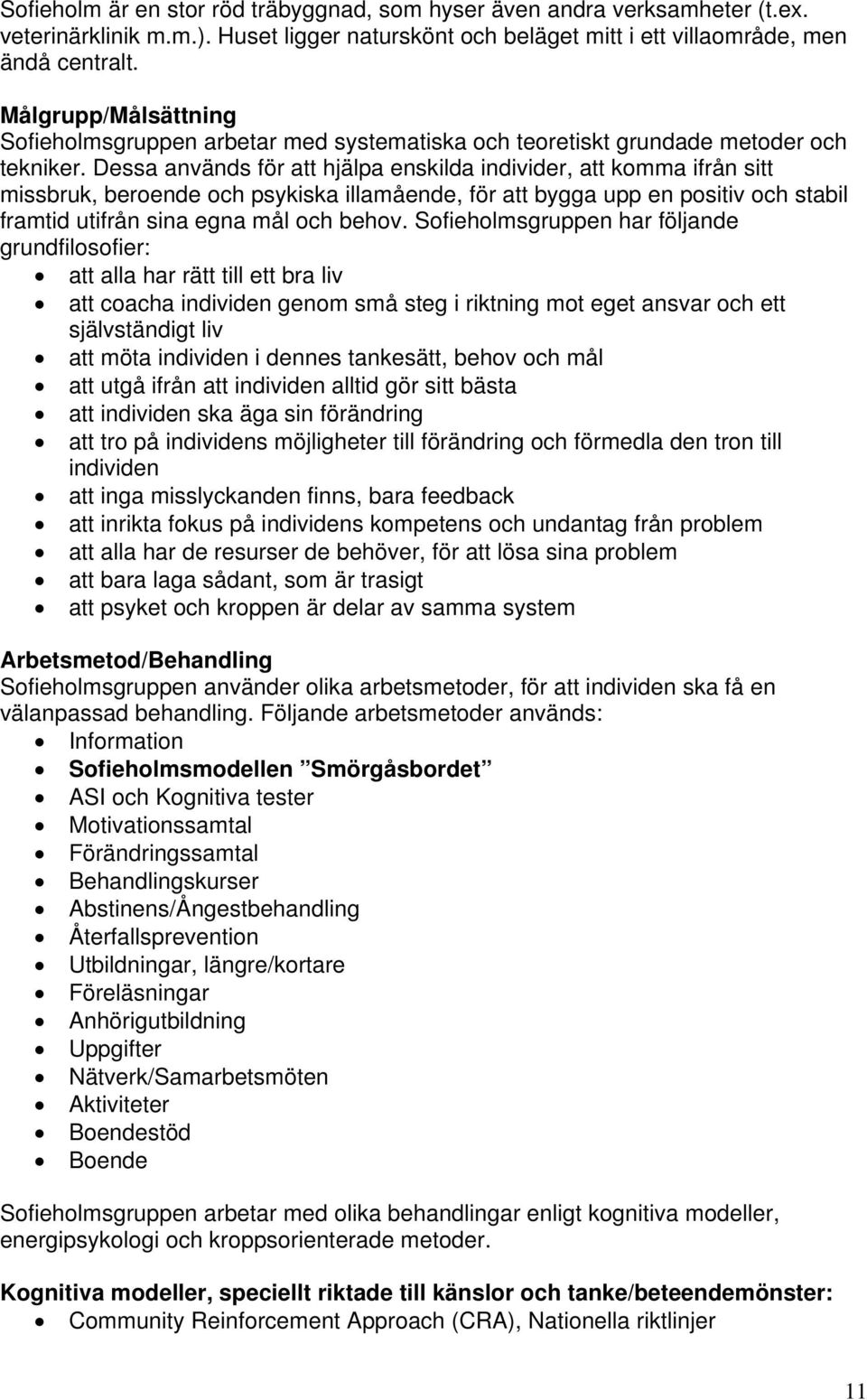 Dessa används för att hjälpa enskilda individer, att komma ifrån sitt missbruk, beroende och psykiska illamående, för att bygga upp en positiv och stabil framtid utifrån sina egna mål och behov.