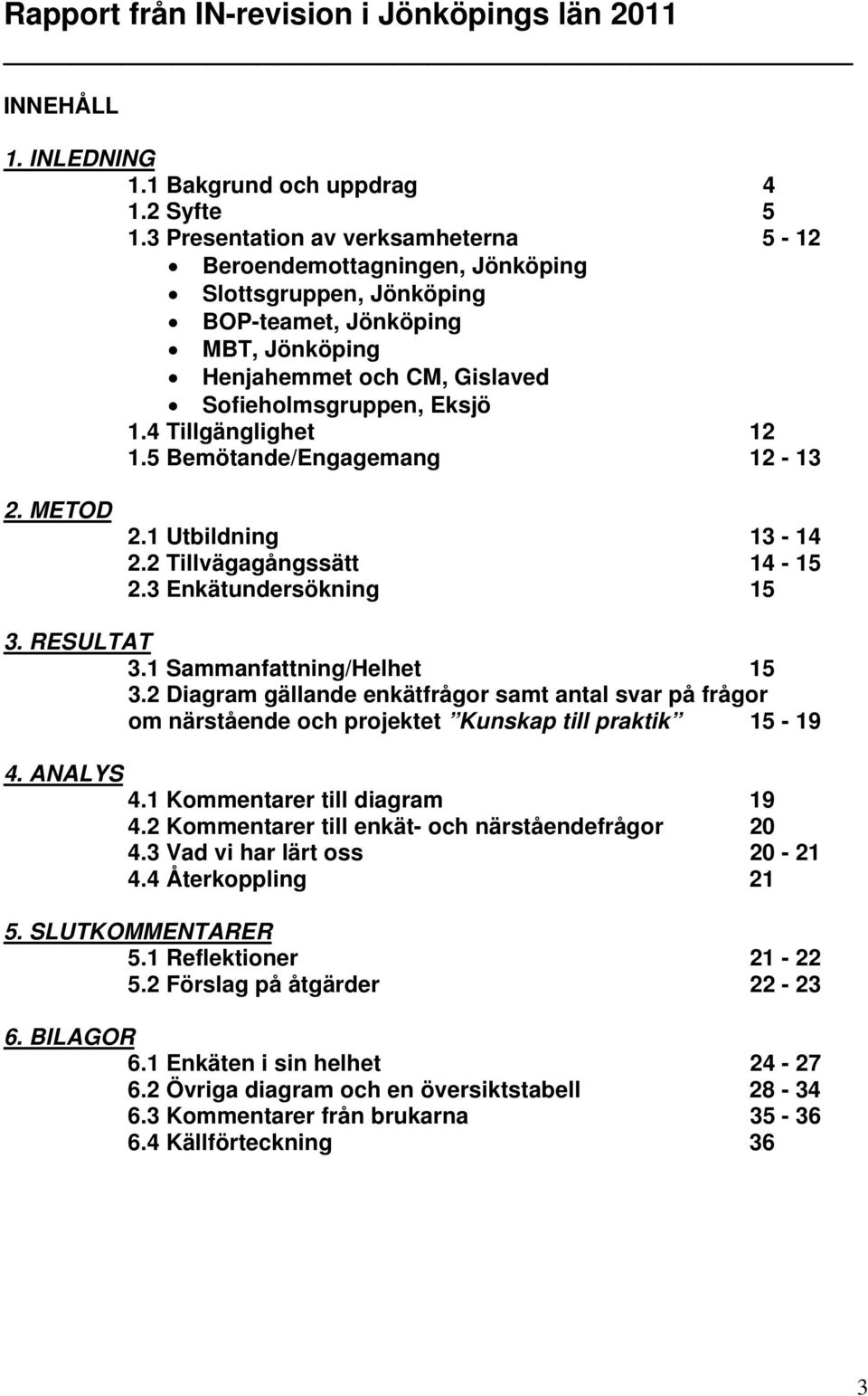 4 Tillgänglighet 12 1.5 Bemötande/Engagemang 12-13 2. METOD 2.1 Utbildning 13-14 2.2 Tillvägagångssätt 14-15 2.3 Enkätundersökning 15 3. RESULTAT 3.1 Sammanfattning/Helhet 15 3.