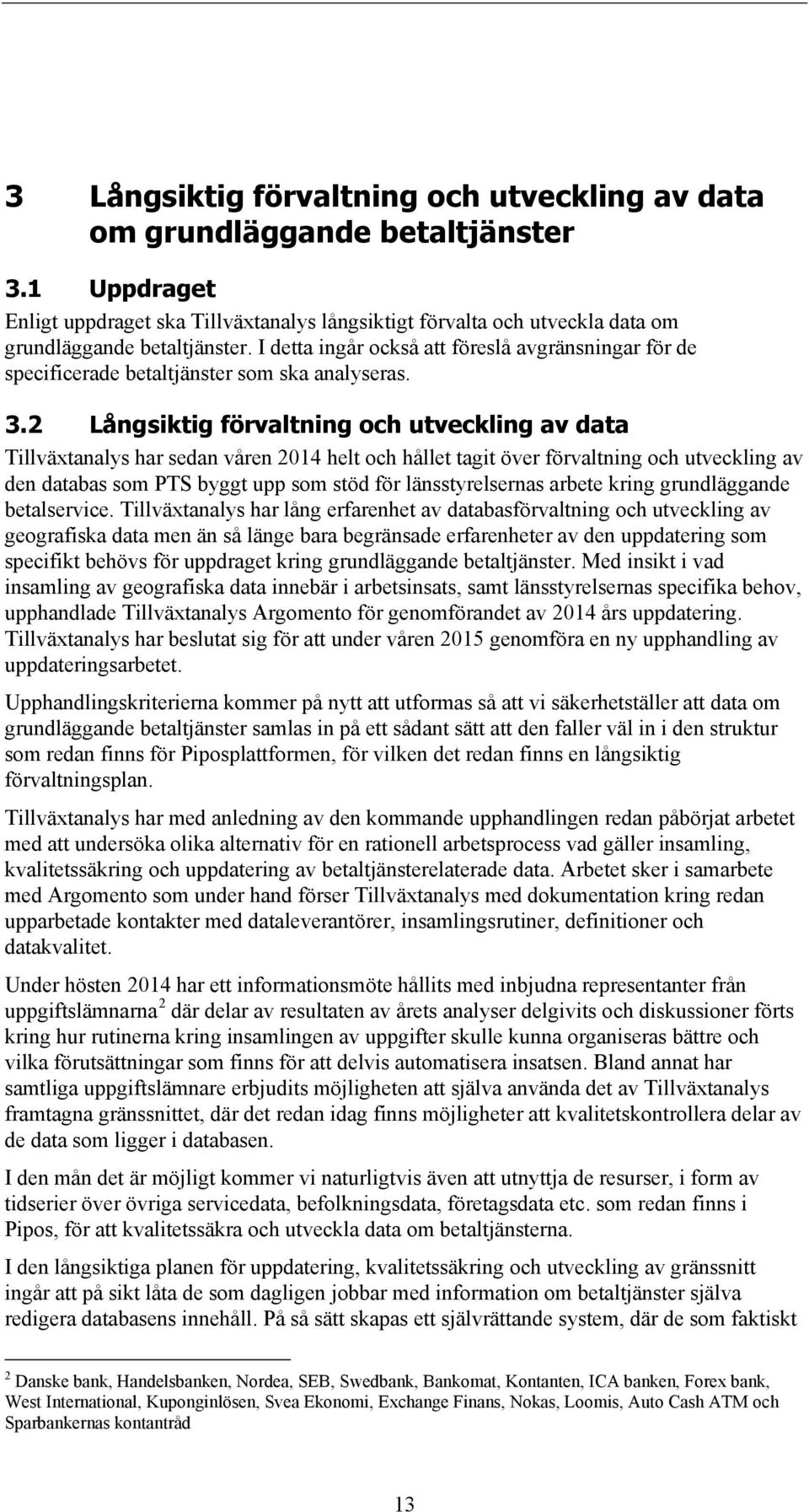 2 Långsiktig förvaltning och utveckling av data Tillväxtanalys har sedan våren 2014 helt och hållet tagit över förvaltning och utveckling av den databas som PTS byggt upp som stöd för