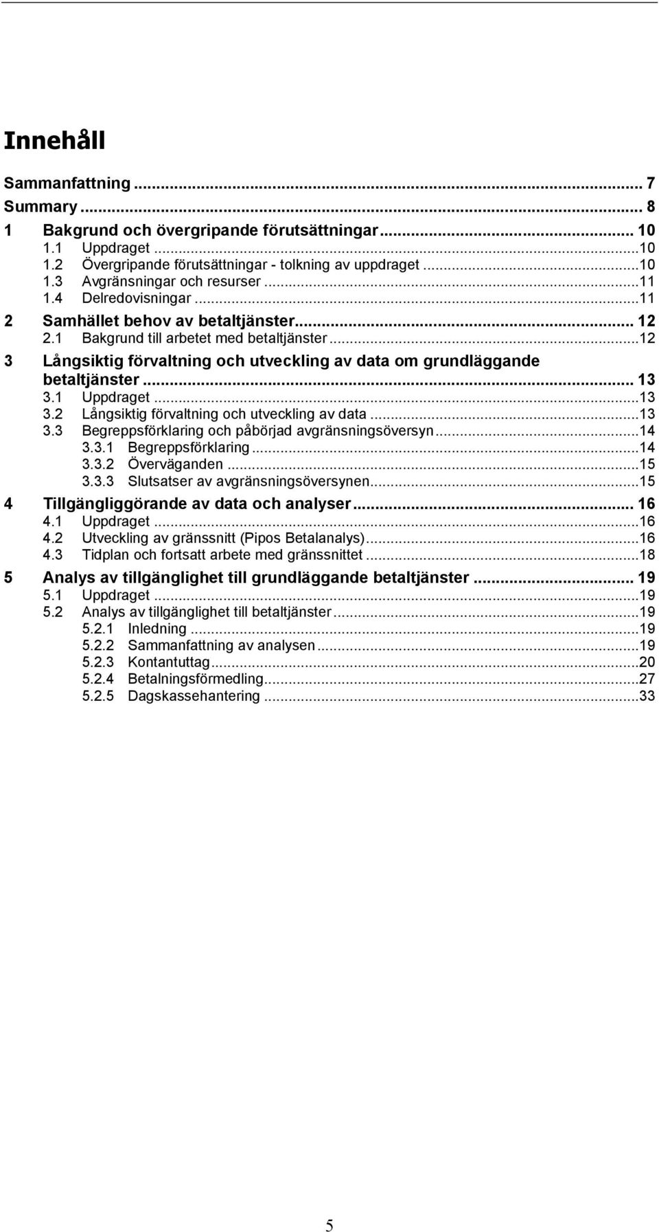 .. 12 3 Långsiktig förvaltning och utveckling av data om grundläggande betaltjänster... 13 3.1 Uppdraget... 13 3.2 Långsiktig förvaltning och utveckling av data... 13 3.3 Begreppsförklaring och påbörjad avgränsningsöversyn.