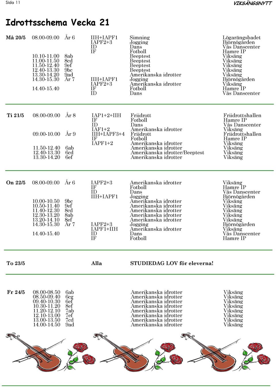 40 Ti 21/5 08.00-09.00 År 8 IAP1+2+IIH Friidrott Friidrottshallen IAF1+2 Amerikanska idrotter Viksäng 09.00-10.00 År 9 IIH+IAPF3+4 Friidrott Friidrottshallen IAPF1+2 Amerikanska idrotter Viksäng 11.