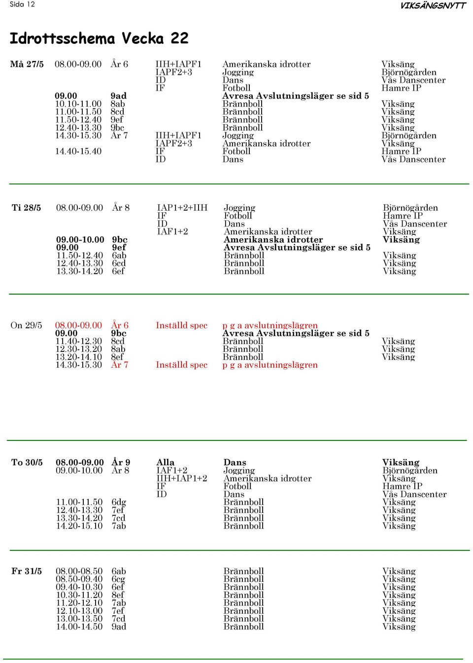 30 År 7 IIH+IAPF1 Jogging Björnögården IAPF2+3 Amerikanska idrotter Viksäng 14.40-15.40 Ti 28/5 08.00-09.00 År 8 IAP1+2+IIH Jogging Björnögården IAF1+2 Amerikanska idrotter Viksäng 09.00-10.