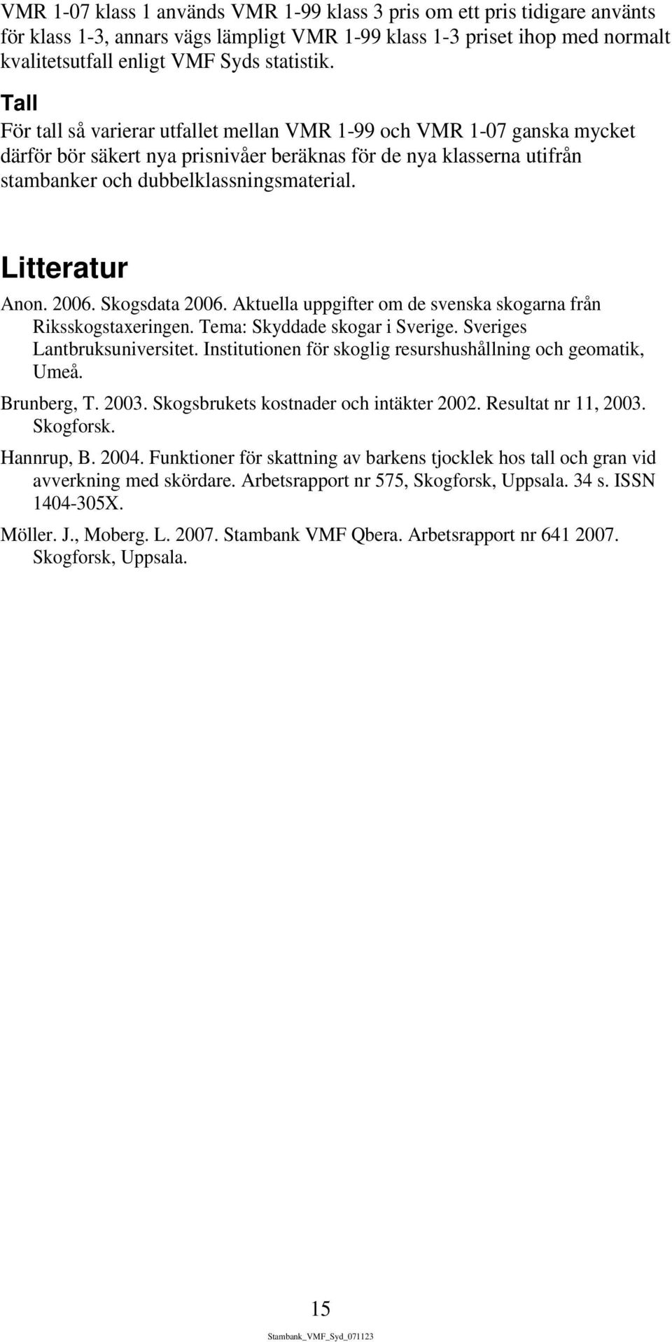 Litteratur Anon. 2006. Skogsdata 2006. Aktuella uppgifter om de svenska skogarna från Riksskogstaxeringen. Tema: Skyddade skogar i Sverige. Sveriges Lantbruksuniversitet.