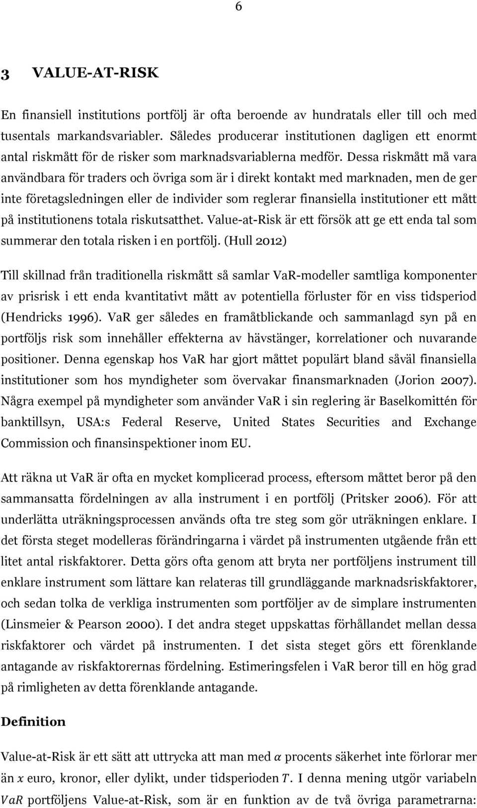 Dessa riskmått må vara användbara för traders och övriga som är i direkt kontakt med marknaden, men de ger inte företagsledningen eller de individer som reglerar finansiella institutioner ett mått på