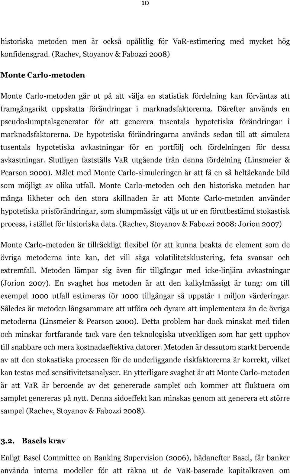 Därefter används en pseudoslumptalsgenerator för att generera tusentals hypotetiska förändringar i marknadsfaktorerna.