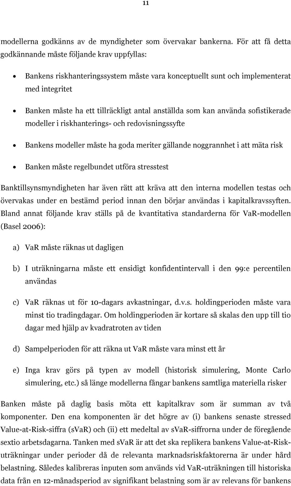 som kan använda sofistikerade modeller i riskhanterings- och redovisningssyfte Bankens modeller måste ha goda meriter gällande noggrannhet i att mäta risk Banken måste regelbundet utföra stresstest