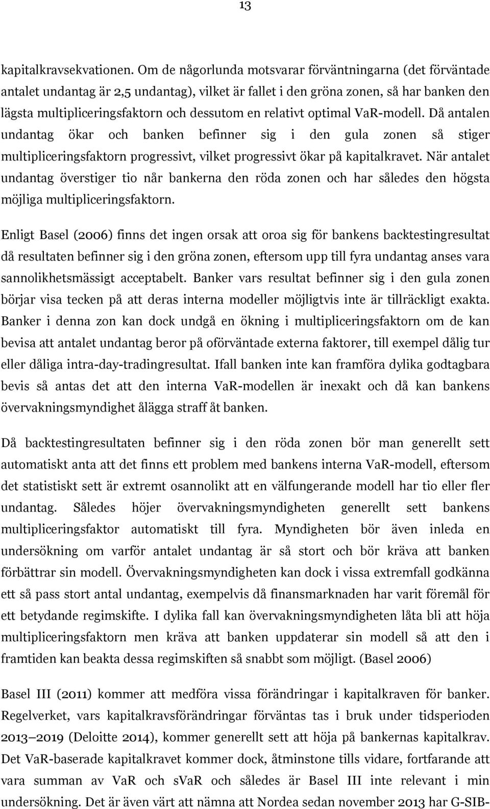 relativt optimal VaR-modell. Då antalen undantag ökar och banken befinner sig i den gula zonen så stiger multipliceringsfaktorn progressivt, vilket progressivt ökar på kapitalkravet.