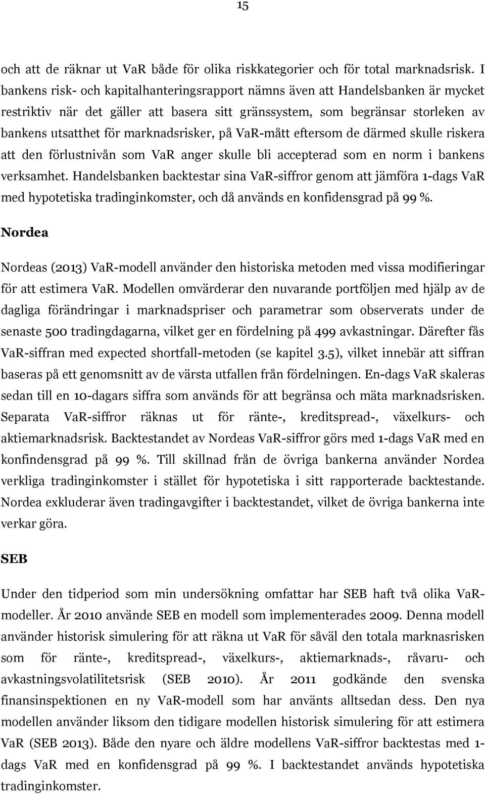 marknadsrisker, på VaR-mått eftersom de därmed skulle riskera att den förlustnivån som VaR anger skulle bli accepterad som en norm i bankens verksamhet.