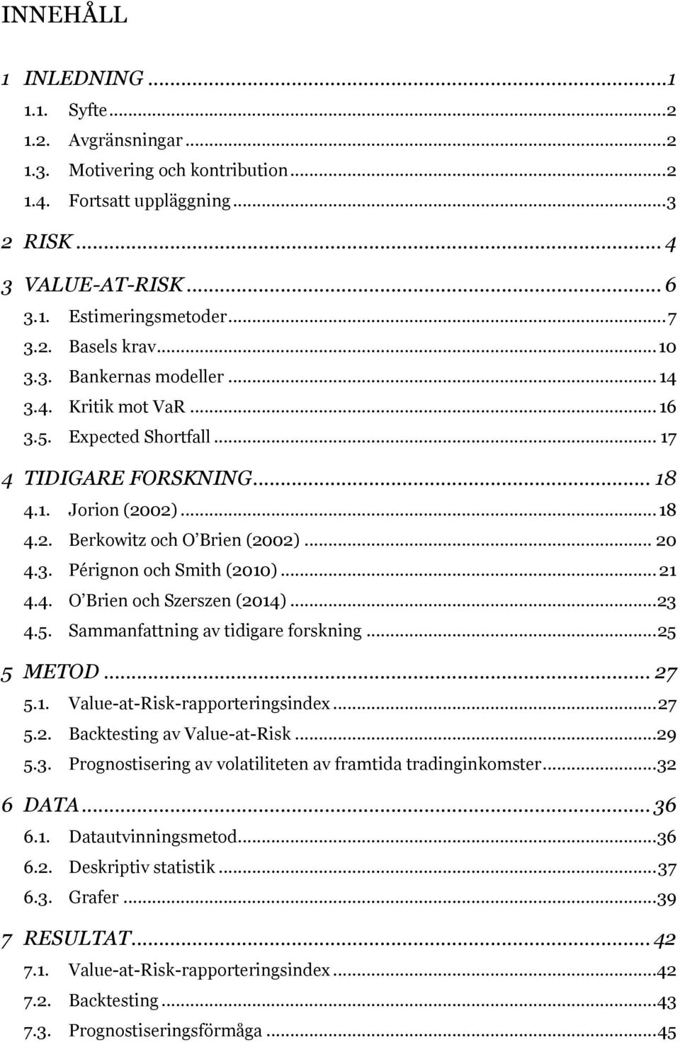 3. Pérignon och Smith (2010)... 21 4.4. O Brien och Szerszen (2014)... 23 4.5. Sammanfattning av tidigare forskning... 25 5 METOD... 27 5.1. Value-at-Risk-rapporteringsindex... 27 5.2. Backtesting av Value-at-Risk.