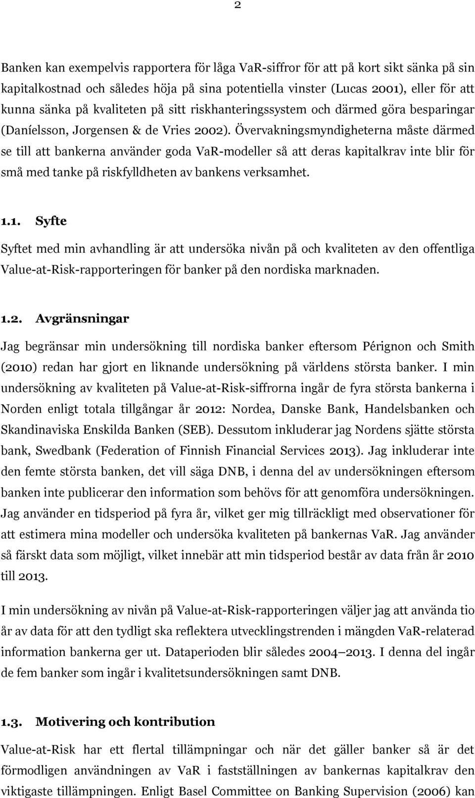 Övervakningsmyndigheterna måste därmed se till att bankerna använder goda VaR-modeller så att deras kapitalkrav inte blir för små med tanke på riskfylldheten av bankens verksamhet. 1.