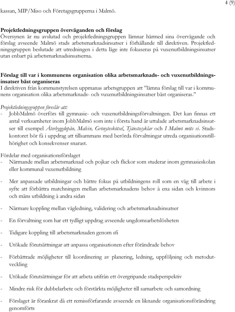 förhållande till direktiven. Projektledningsgruppen beslutade att utredningen i detta läge inte fokuseras på vuxenutbildningsinsatser utan enbart på arbetsmarknadsinsatserna.