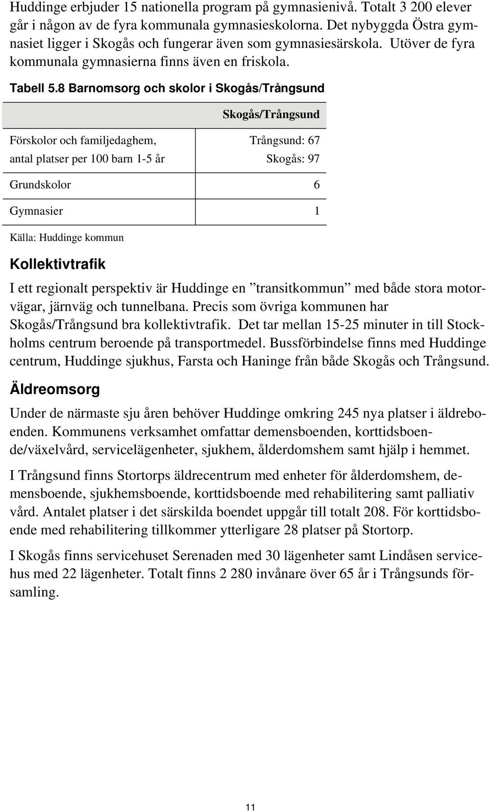 8 Barnomsorg och skolor i Skogås/Trångsund Skogås/Trångsund Förskolor och familjedaghem, antal platser per 100 barn 1-5 år Trångsund: 67 Skogås: 97 Grundskolor 6 Gymnasier 1 Källa: Huddinge kommun