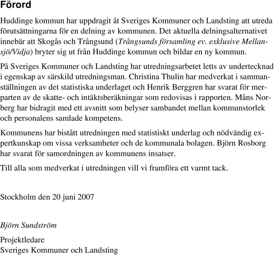 På Sveriges Kommuner och Landsting har utredningsarbetet letts av undertecknad i egenskap av särskild utredningsman.