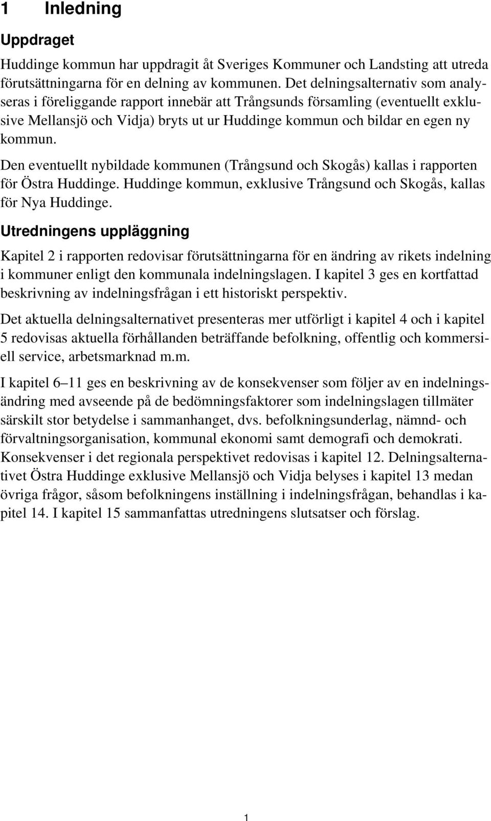 Den eventuellt nybildade kommunen (Trångsund och Skogås) kallas i rapporten för Östra Huddinge. Huddinge kommun, exklusive Trångsund och Skogås, kallas för Nya Huddinge.