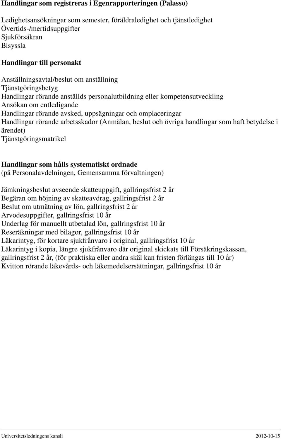 uppsägningar och omplaceringar Handlingar rörande arbetsskador (Anmälan, beslut och övriga handlingar som haft betydelse i ärendet) Tjänstgöringsmatrikel Handlingar som hålls systematiskt ordnade (på