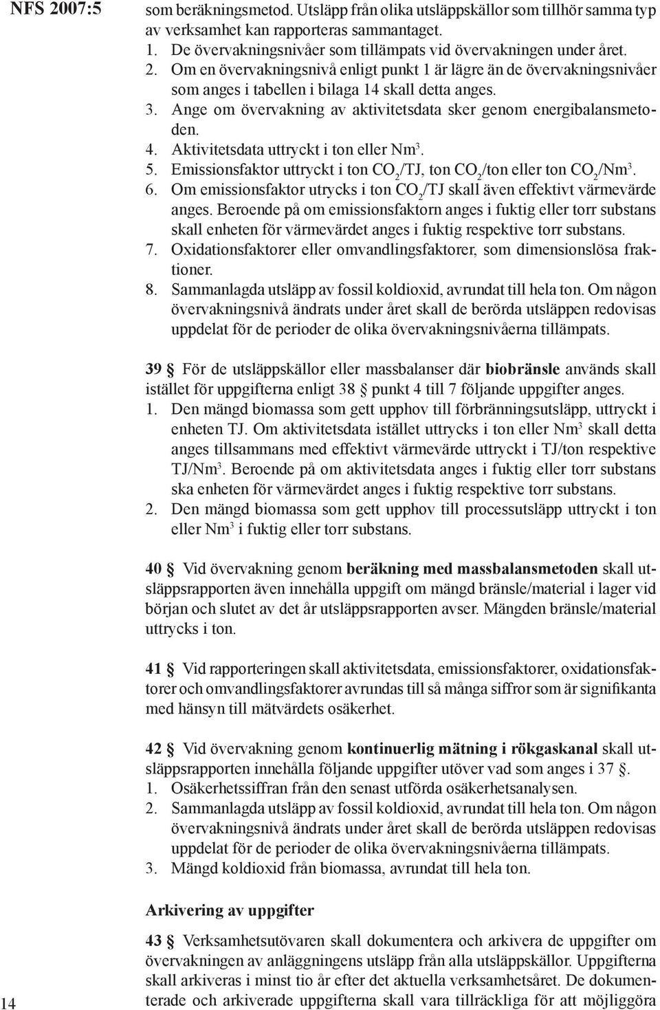 Aktivitetsdata uttryckt i ton eller Nm 3. 5. Emissionsfaktor uttryckt i ton CO 2 /TJ, ton CO 2 /ton eller ton CO 2 /Nm 3. 6.