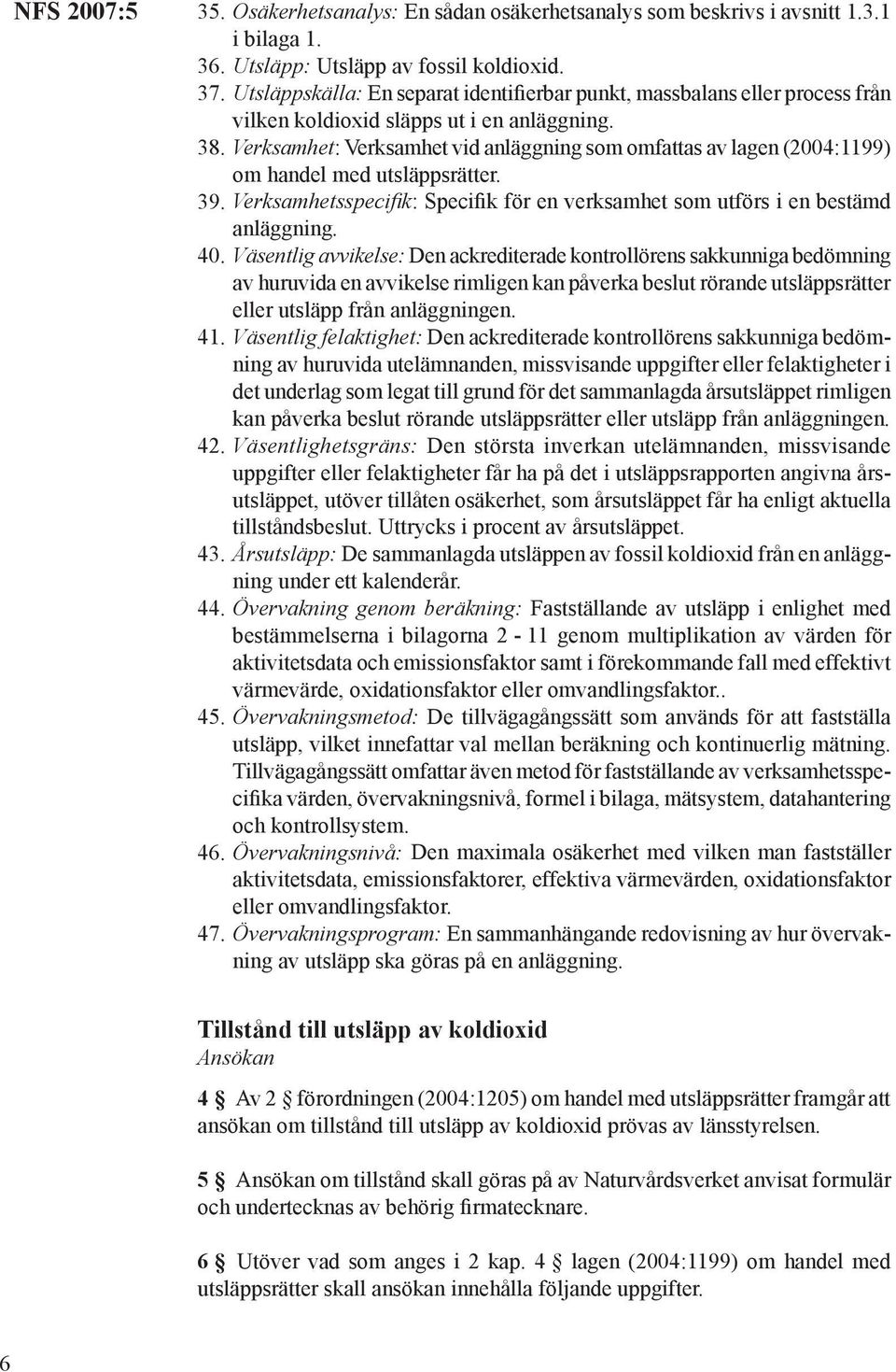 Verksamhet: Verksamhet vid anläggning som omfattas av lagen (2004:1199) om handel med utsläppsrätter. 39. Verksamhetsspecifik: Specifik för en verksamhet som utförs i en bestämd anläggning. 40.