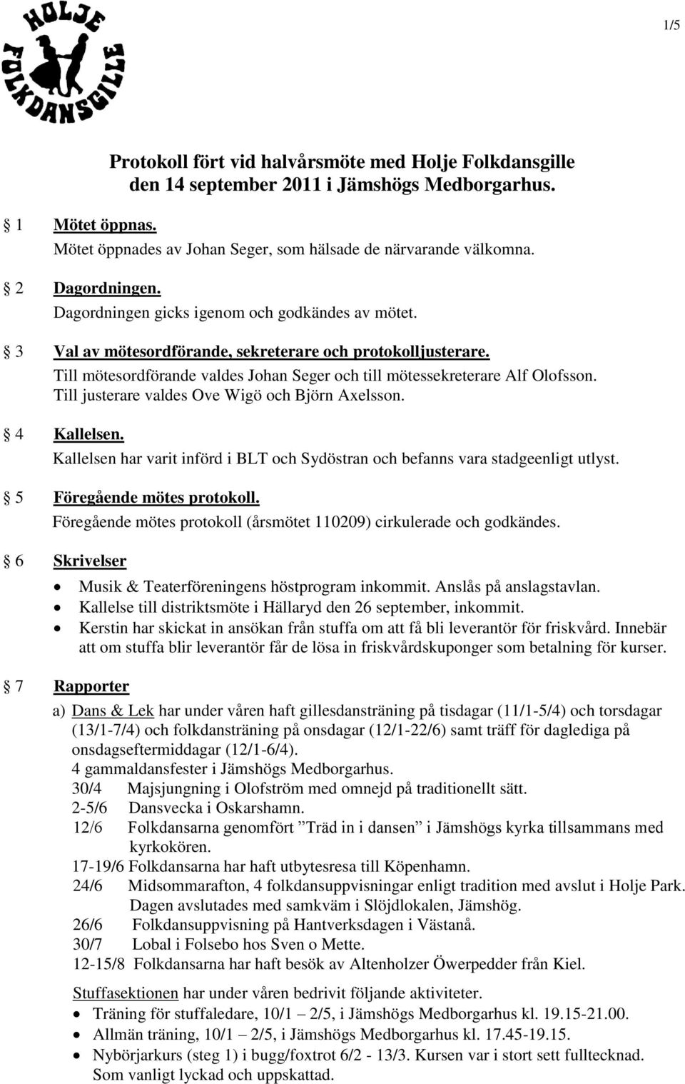 Till mötesordförande valdes Johan Seger och till mötessekreterare Alf Olofsson. Till justerare valdes Ove Wigö och Björn Axelsson. 4 Kallelsen.