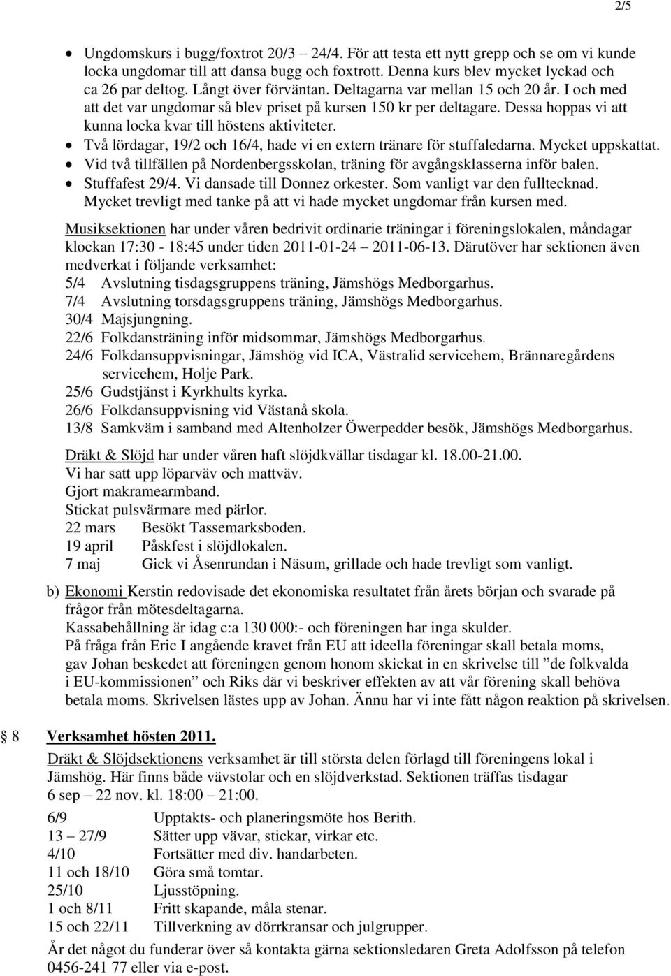 Två lördagar, 19/2 och 16/4, hade vi en extern tränare för stuffaledarna. Mycket uppskattat. Vid två tillfällen på Nordenbergsskolan, träning för avgångsklasserna inför balen. Stuffafest 29/4.