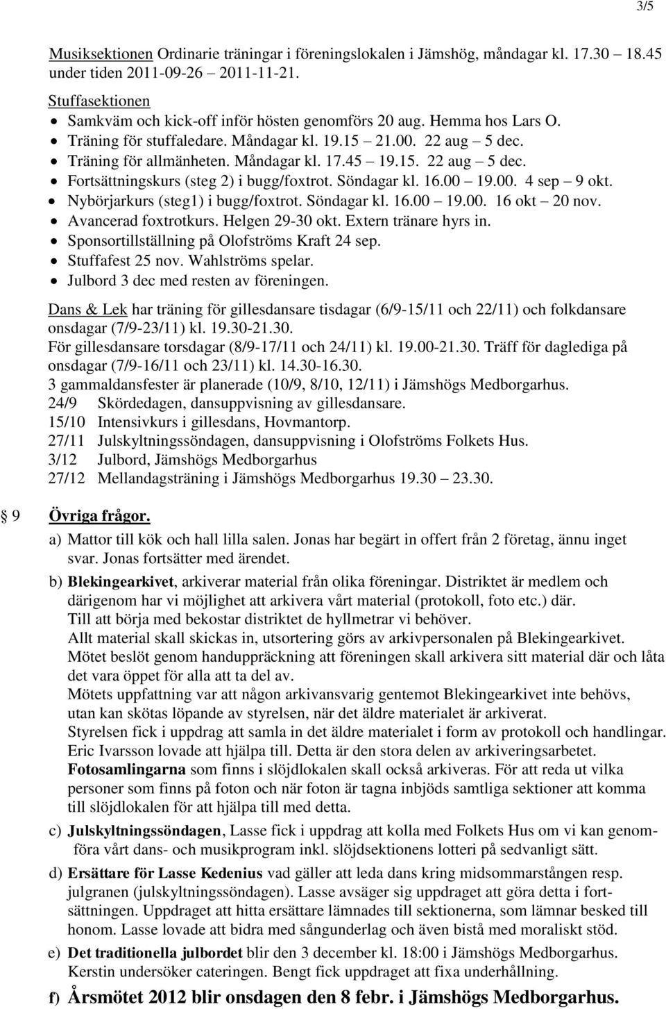 Söndagar kl. 16.00 19.00. 4 sep 9 okt. Nybörjarkurs (steg1) i bugg/foxtrot. Söndagar kl. 16.00 19.00. 16 okt 20 nov. Avancerad foxtrotkurs. Helgen 29-30 okt. Extern tränare hyrs in.