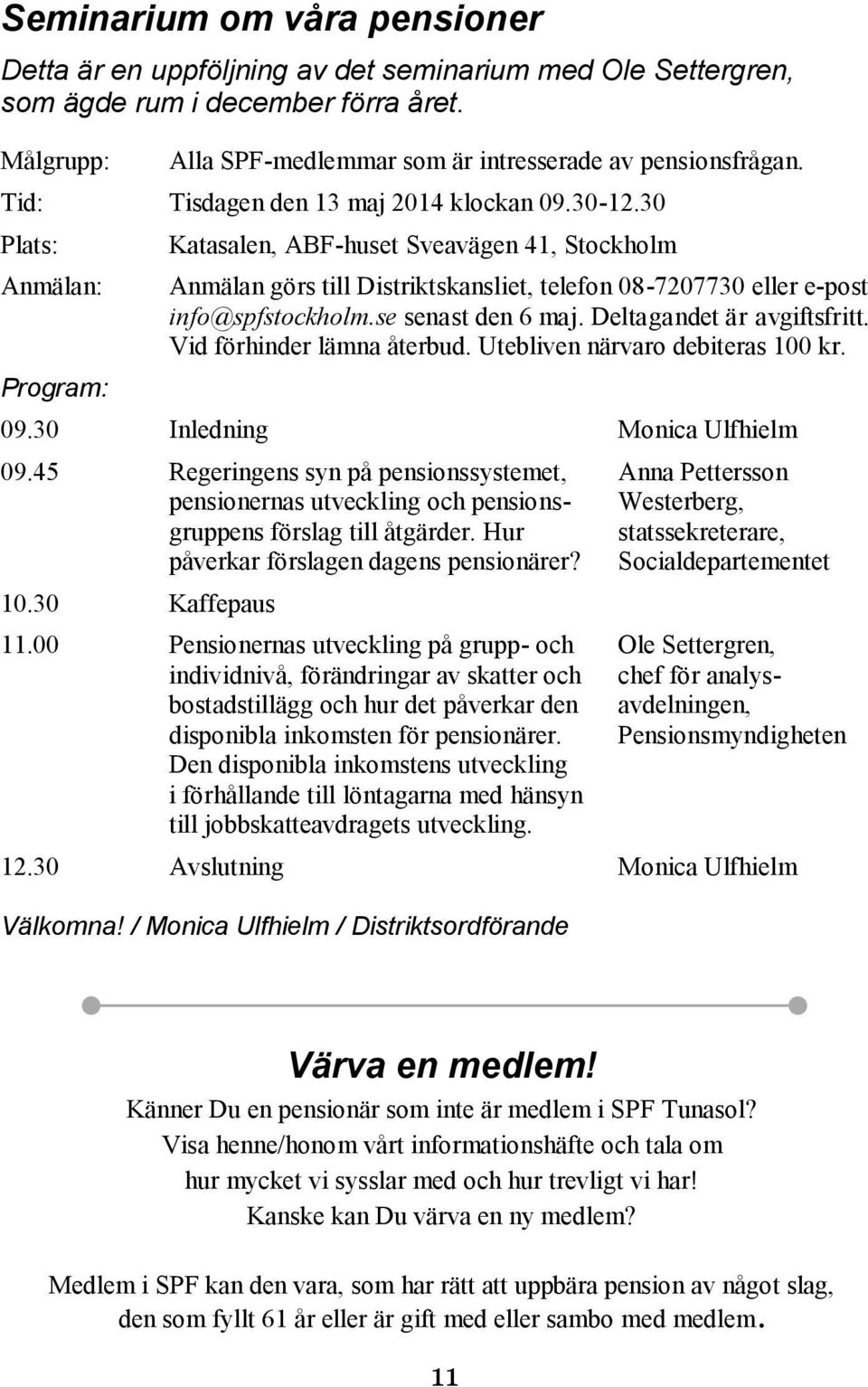 30 Plats: Anmälan: Program: Katasalen, ABF-huset Sveavägen 41, Stockholm Anmälan görs till Distriktskansliet, telefon 08-7207730 eller e-post info@spfstockholm.se senast den 6 maj.