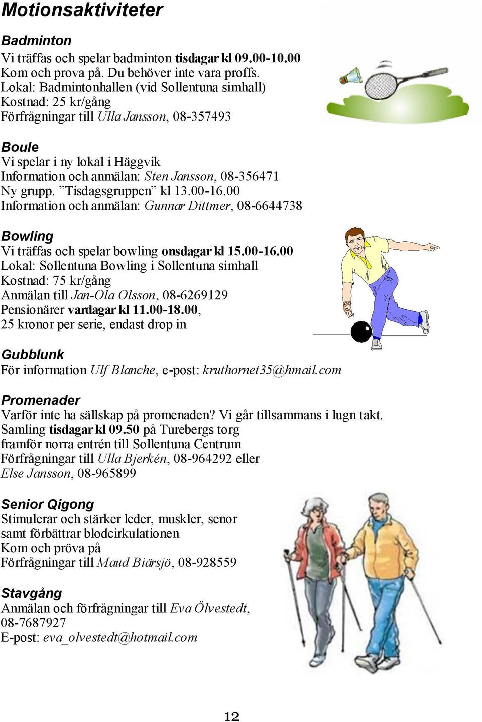 grupp. Tisdagsgruppen kl 13.00-16.00 Information och anmälan: Gunnar Dittmer, 08-6644738 Bowling Vi träffas och spelar bowling onsdagar kl 15.00-16.00 Lokal: Sollentuna Bowling i Sollentuna simhall Kostnad: 75 kr/gång Anmälan till Jan-Ola Olsson, 08-6269129 Pensionärer vardagar kl 11.